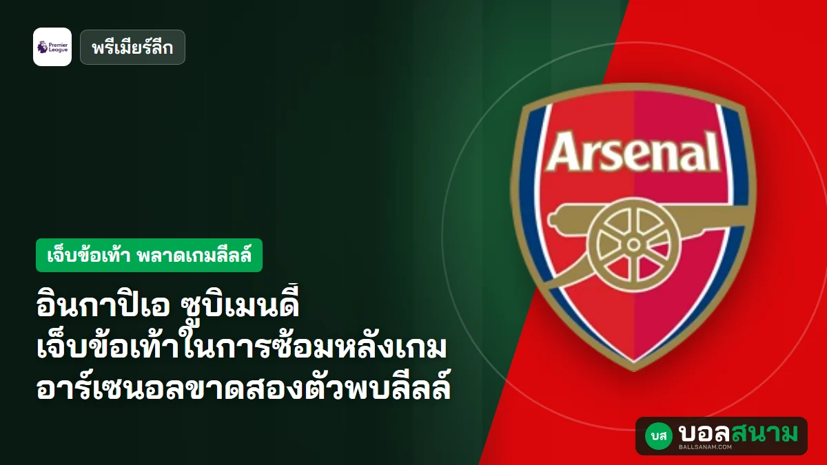 อินกาปิเอ ซูบิเมนดี้ เจ็บข้อเท้าในการซ้อมหลังเกม อาร์เซนอลขาดสองตัวพบลีลล์