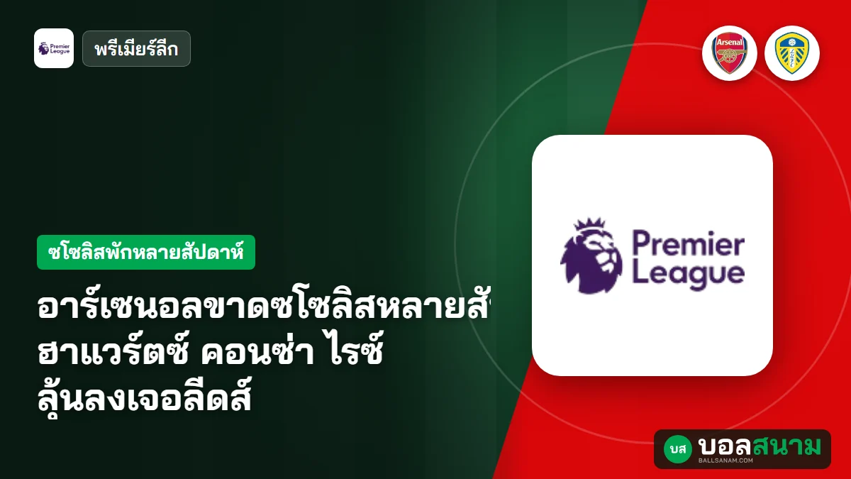 อาร์เซนอลขาดซโซลิสหลายสัปดาห์ ฮาแวร์ตซ์ คอนซ่า ไรซ์ ลุ้นลงเจอลีดส์