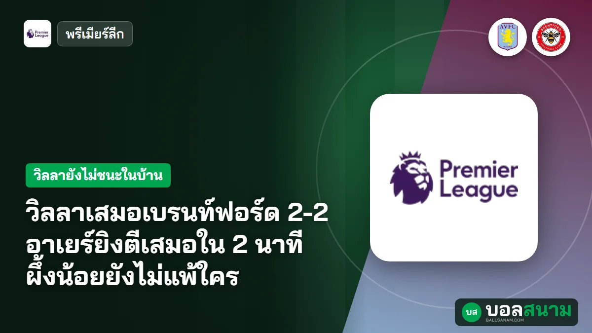 ภาพประกอบ: วิลลาเสมอเบรนท์ฟอร์ด 2-2 อาเยร์ยิงตีเสมอใน 2 นาที ผึ้งน้อยยังไม่แพ้ใคร
