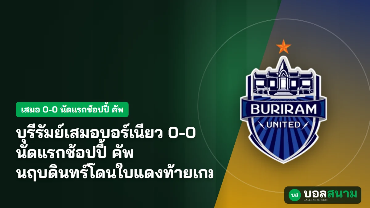 ภาพประกอบ: บุรีรัมย์เสมอบอร์เนียว 0-0 นัดแรกช้อปปี้ คัพ นฤบดินทร์โดนใบแดงท้ายเกม
