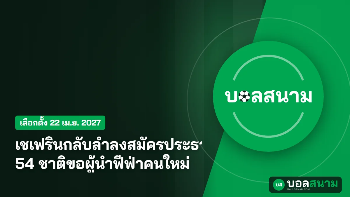 เชเฟรินกลับลำลงสมัครประธานยูฟ่าอีกสมัย 54 ชาติขอผู้นำฟีฟ่าคนใหม่