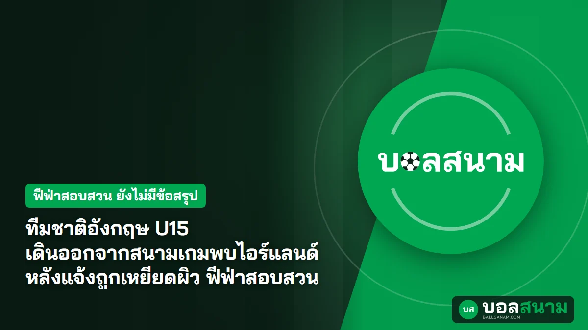 ภาพประกอบ: ทีมชาติอังกฤษ U15 เดินออกจากสนามเกมพบไอร์แลนด์ หลังแจ้งถูกเหยียดผิว ฟีฟ่าสอบสวน