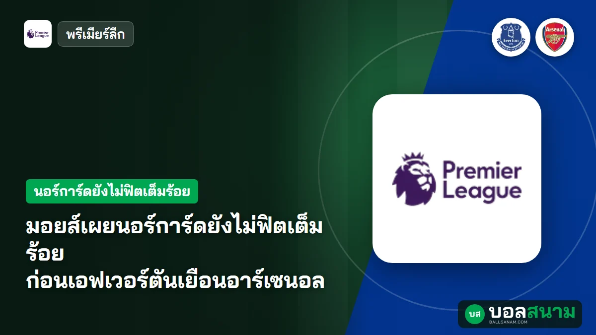 มอยส์เผยนอร์การ์ดยังไม่ฟิตเต็มร้อย ก่อนเอฟเวอร์ตันเยือนอาร์เซนอล