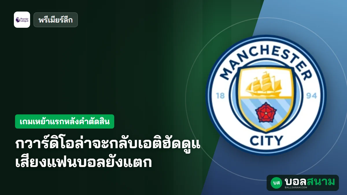 ภาพประกอบ: กวาร์ดิโอล่าจะกลับเอติฮัดดูแมนซิตี้พบเปแอสเช เสียงแฟนบอลยังแตก
