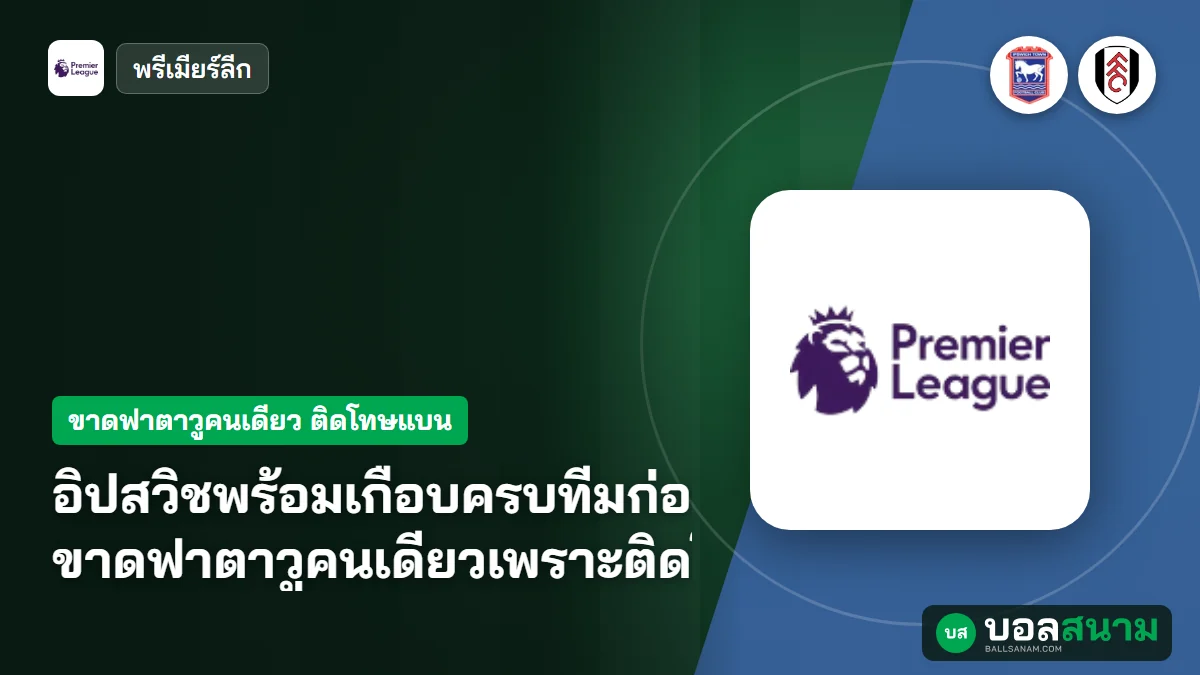 อิปสวิชพร้อมเกือบครบทีมก่อนเจอฟูแล่ม ขาดฟาตาวูคนเดียวเพราะติดโทษแบน