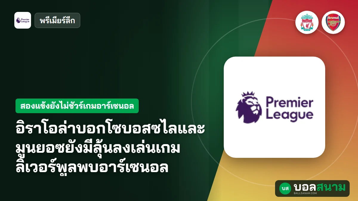 อิราโอล่าบอกโซบอสซไลและมูนยอซยังมีลุ้นลงเล่นเกมลิเวอร์พูลพบอาร์เซนอล