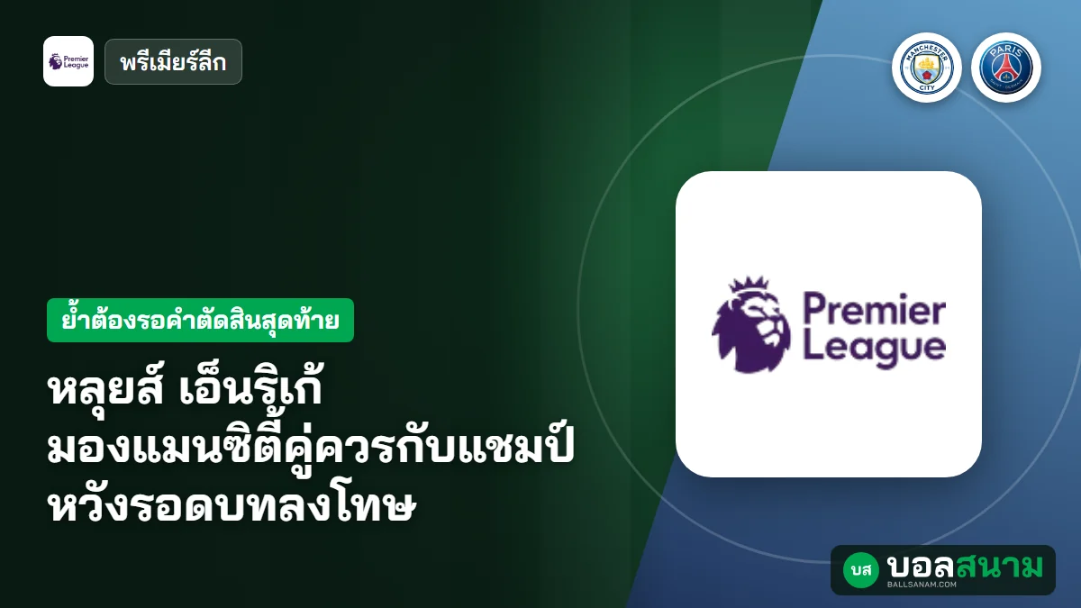 ภาพประกอบ: หลุยส์ เอ็นริเก้ มองแมนซิตี้คู่ควรกับแชมป์ หวังรอดบทลงโทษ