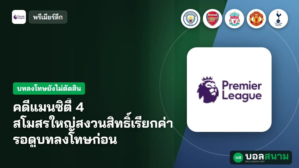ภาพประกอบ: คดีแมนซิตี้ 4 สโมสรใหญ่สงวนสิทธิ์เรียกค่าชดเชย รอดูบทลงโทษก่อน