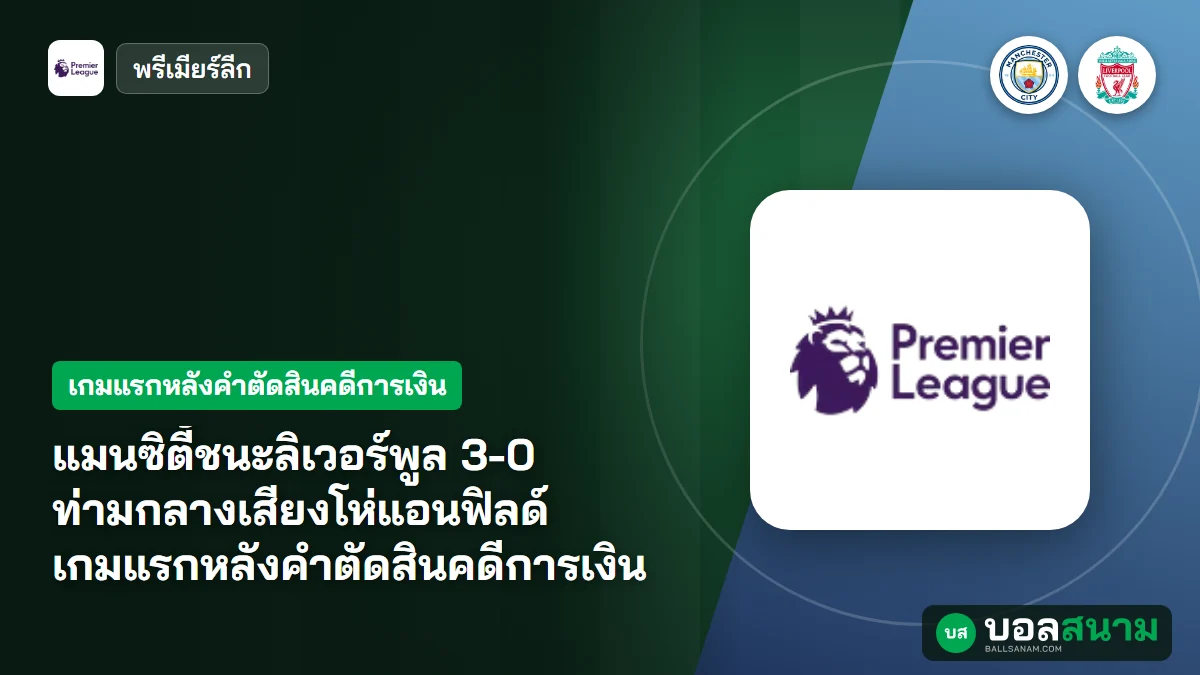 แมนซิตี้ชนะลิเวอร์พูล 3-0 ท่ามกลางเสียงโห่แอนฟิลด์ เกมแรกหลังคำตัดสินคดีการเงิน