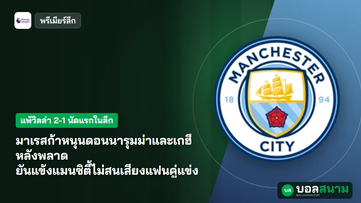 ภาพประกอบ: มาเรสก้าหนุนดอนนารุมม่าและเกฮีหลังพลาด ยันแข้งแมนซิตี้ไม่สนเสียงแฟนคู่แข่ง