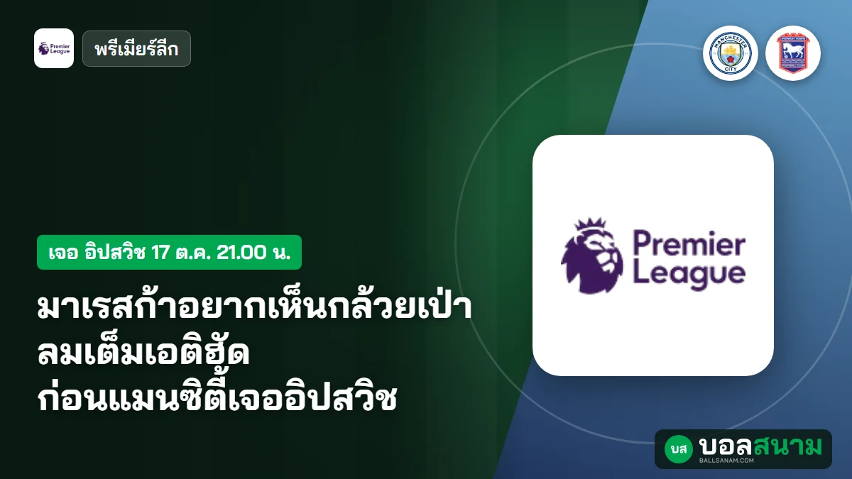 ภาพประกอบ: มาเรสก้าอยากเห็นกล้วยเป่าลมเต็มเอติฮัด ก่อนแมนซิตี้เจออิปสวิช