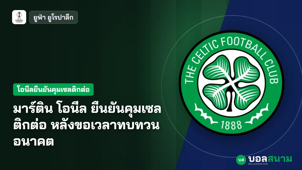 ภาพประกอบ: มาร์ติน โอนีล ยืนยันคุมเซลติกต่อ หลังขอเวลาทบทวนอนาคต