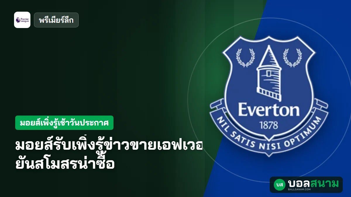 ภาพประกอบ: มอยส์รับเพิ่งรู้ข่าวขายเอฟเวอร์ตันเช้าวันเดียวกับแฟนบอล ยันสโมสรน่าซื้อ
