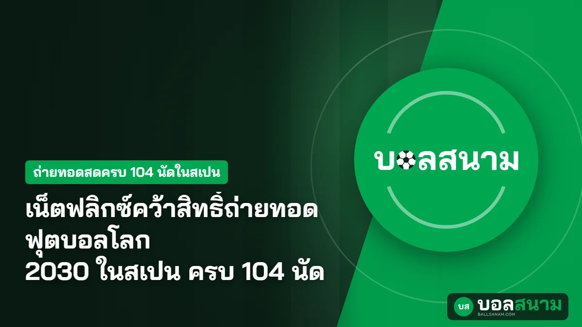 เน็ตฟลิกซ์คว้าสิทธิ์ถ่ายทอดฟุตบอลโลก 2030 ในสเปน ครบ 104 นัด