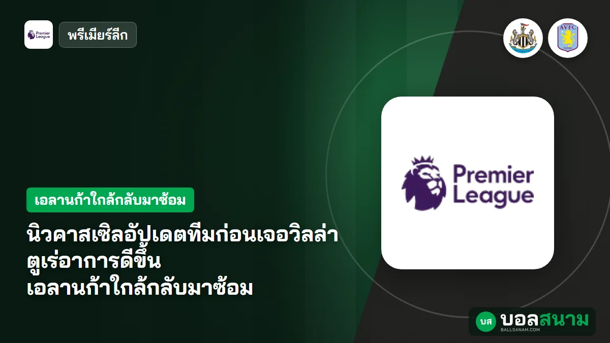 ภาพประกอบ: นิวคาสเซิลอัปเดตทีมก่อนเจอวิลล่า ตูเร่อาการดีขึ้น เอลานก้าใกล้กลับมาซ้อม