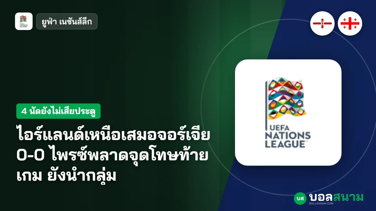 ภาพประกอบ: ไอร์แลนด์เหนือเสมอจอร์เจีย 0-0 ไพรซ์พลาดจุดโทษท้ายเกม ยังนำกลุ่ม
