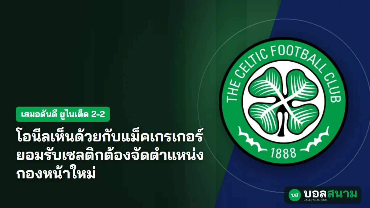 ภาพประกอบ: โอนีลเห็นด้วยกับแม็คเกรเกอร์ ยอมรับเซลติกต้องจัดตำแหน่งกองหน้าใหม่
