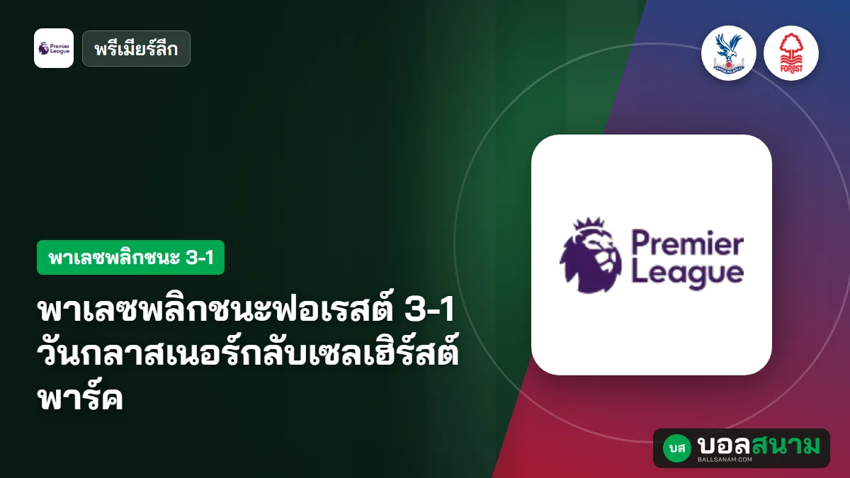 พาเลซพลิกชนะฟอเรสต์ 3-1 วันกลาสเนอร์กลับเซลเฮิร์สต์ พาร์ค