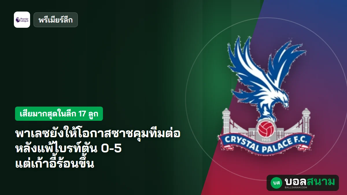 พาเลซยังให้โอกาสซาชคุมทีมต่อ หลังแพ้ไบรท์ตัน 0-5 แต่เก้าอี้ร้อนขึ้น