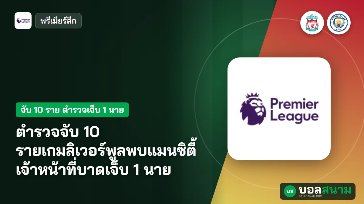 ตำรวจจับ 10 รายเกมลิเวอร์พูลพบแมนซิตี้ เจ้าหน้าที่บาดเจ็บ 1 นาย