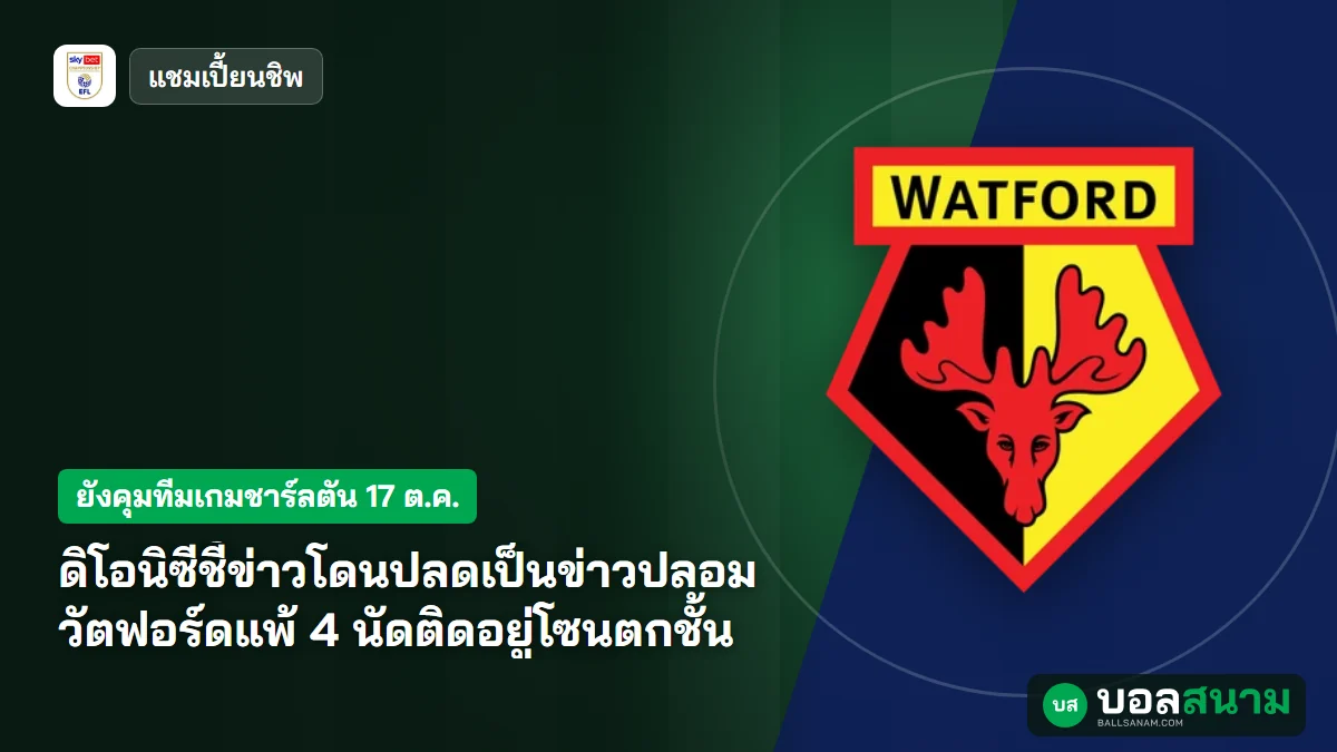 ภาพประกอบ: ดิโอนิซีชี้ข่าวโดนปลดเป็นข่าวปลอม วัตฟอร์ดแพ้ 4 นัดติดอยู่โซนตกชั้น